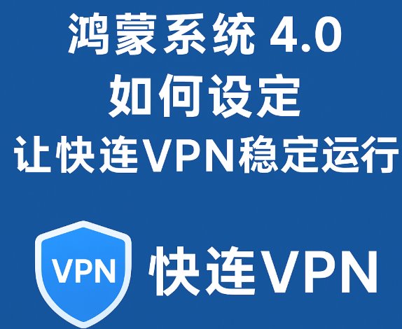 鸿蒙系统 4.0 如何设定让快连VPN稳定运行